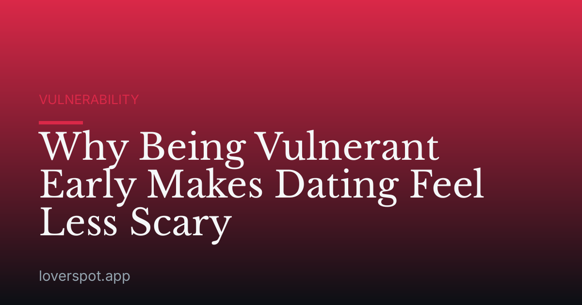 Why Being Vulnerant Early Makes Dating Feel Less Scary