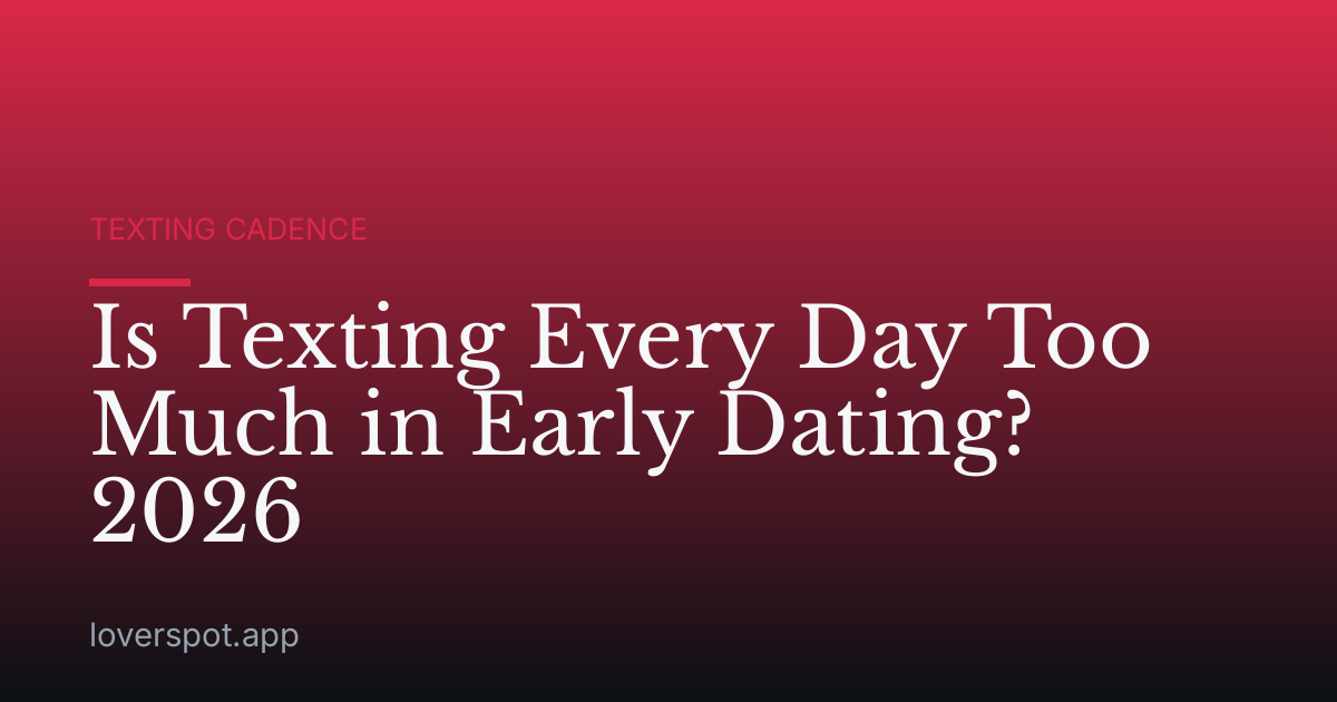 Is Texting Every Day Too Much in Early Dating? 2026
