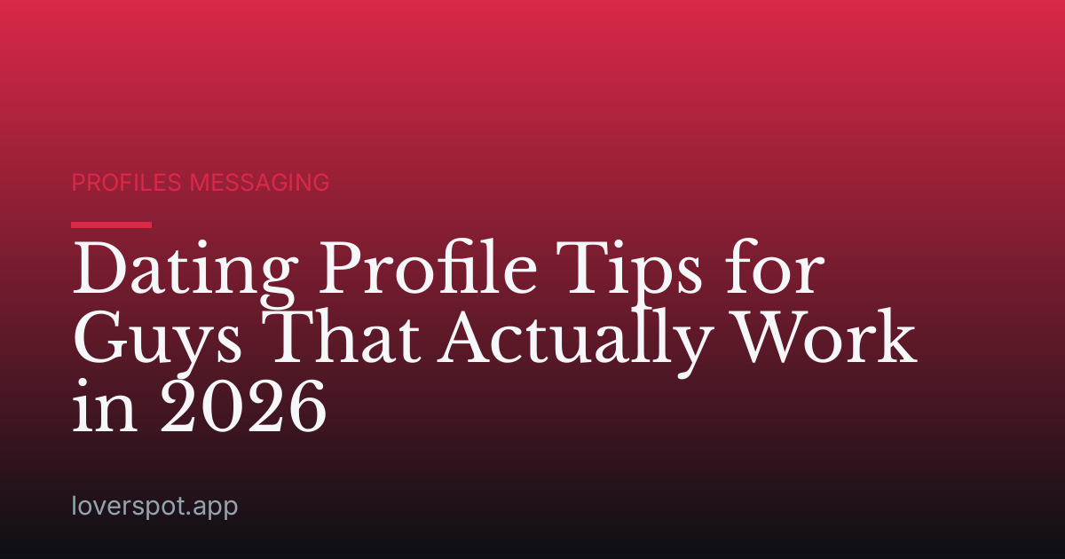 Dating Profile Tips for Guys That Actually Work in 2026