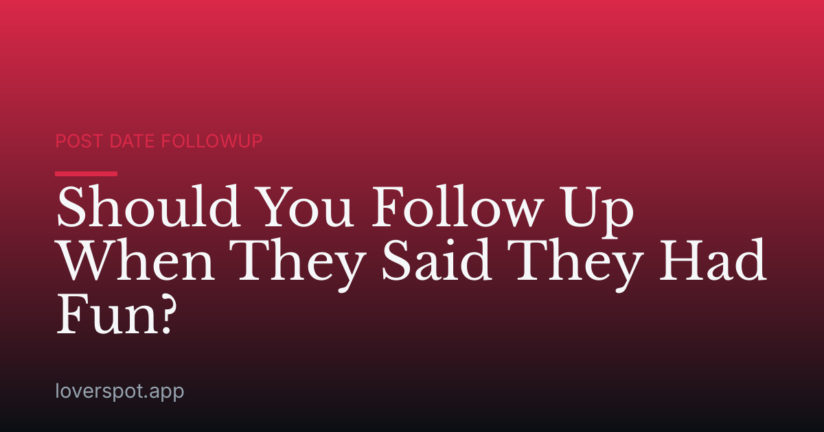 Should You Follow Up When They Said They Had Fun?