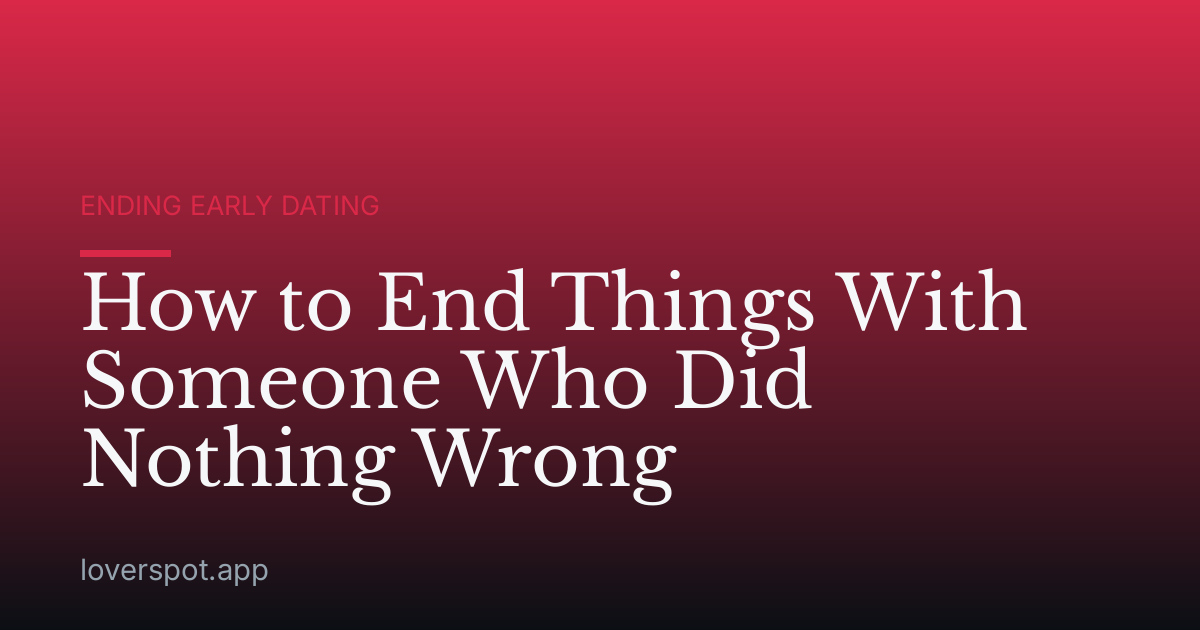 How to End Things With Someone Who Did Nothing Wrong
