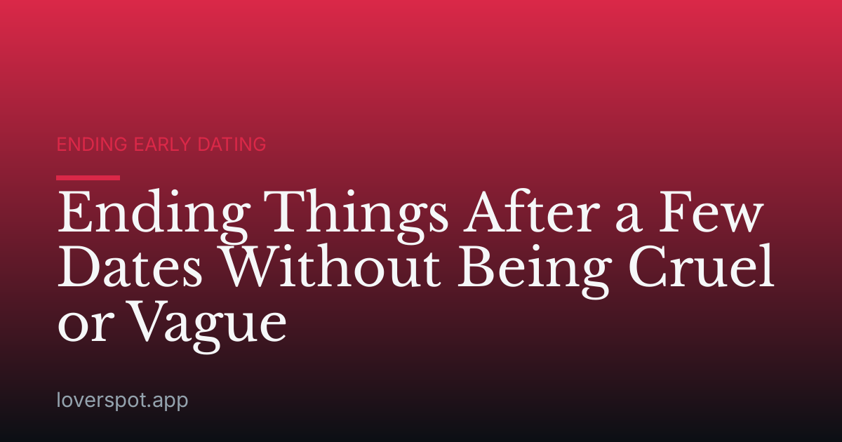 Ending Things After a Few Dates Without Being Cruel or Vague