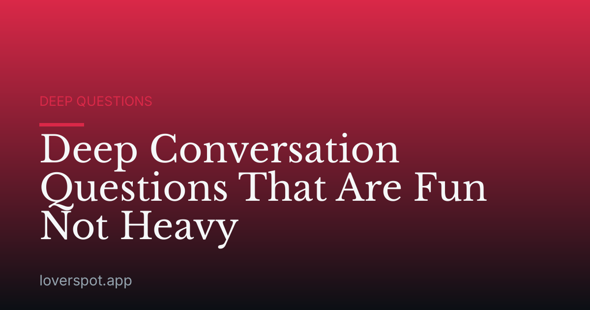 Deep Conversation Questions That Are Fun Not Heavy