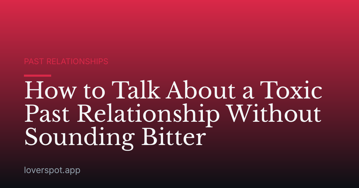 How to Talk About a Toxic Past Relationship Without Sounding Bitter