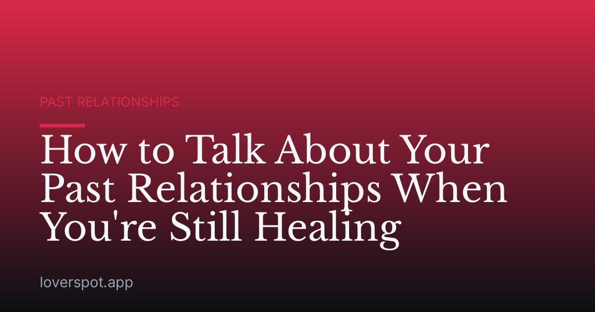 How to Talk About Your Past Relationships When You're Still Healing