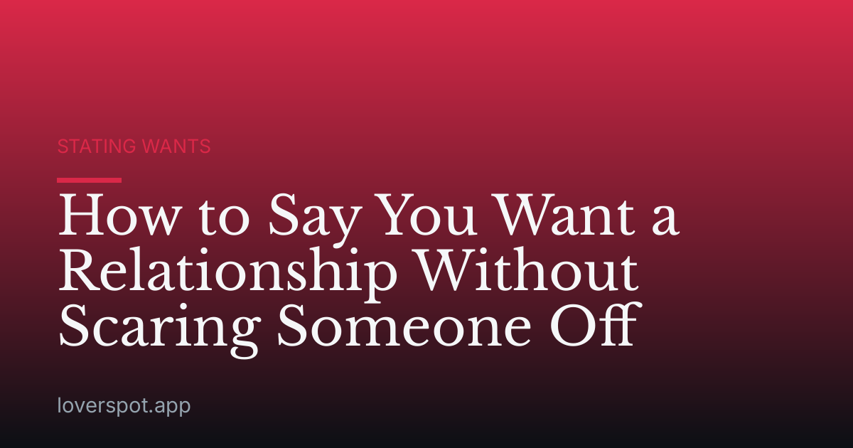 How to Say You Want a Relationship Without Scaring Someone Off