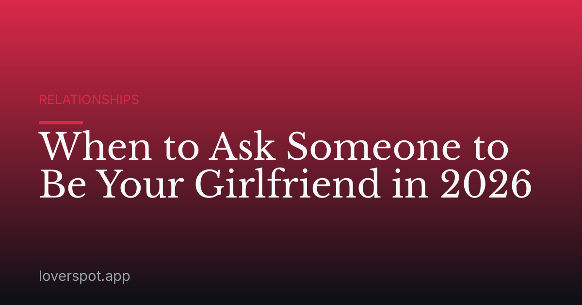 When to Ask Someone to Be Your Girlfriend in 2026