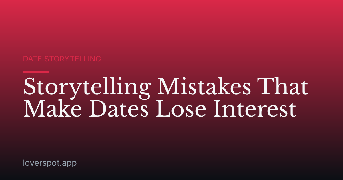 Storytelling Mistakes That Make Dates Lose Interest