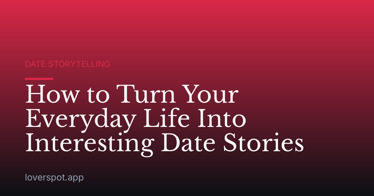 How to Turn Your Everyday Life Into Interesting Date Stories