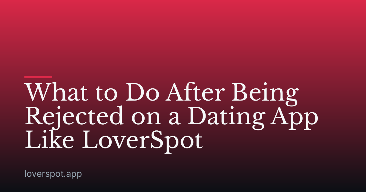 What to Do After Being Rejected on a Dating App Like LoverSpot