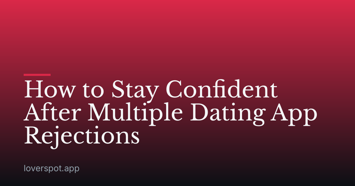 How to Stay Confident After Multiple Dating App Rejections