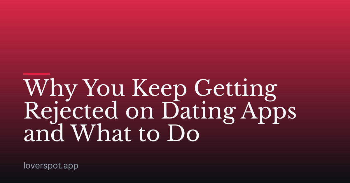 Why You Keep Getting Rejected on Dating Apps and What to Do