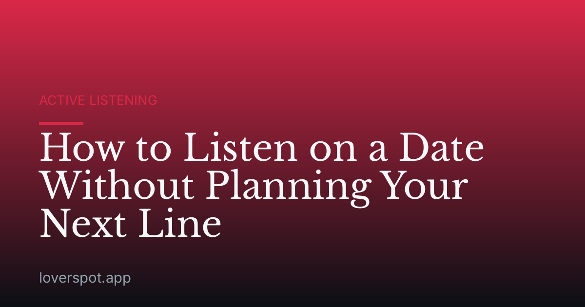 How to Listen on a Date Without Planning Your Next Line