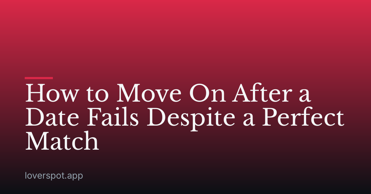 How to Move On After a Date Fails Despite a Perfect Match