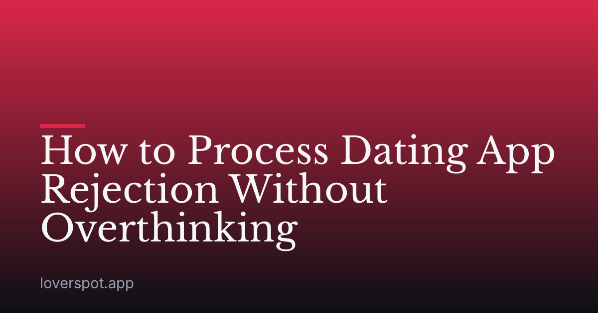 How to Process Dating App Rejection Without Overthinking