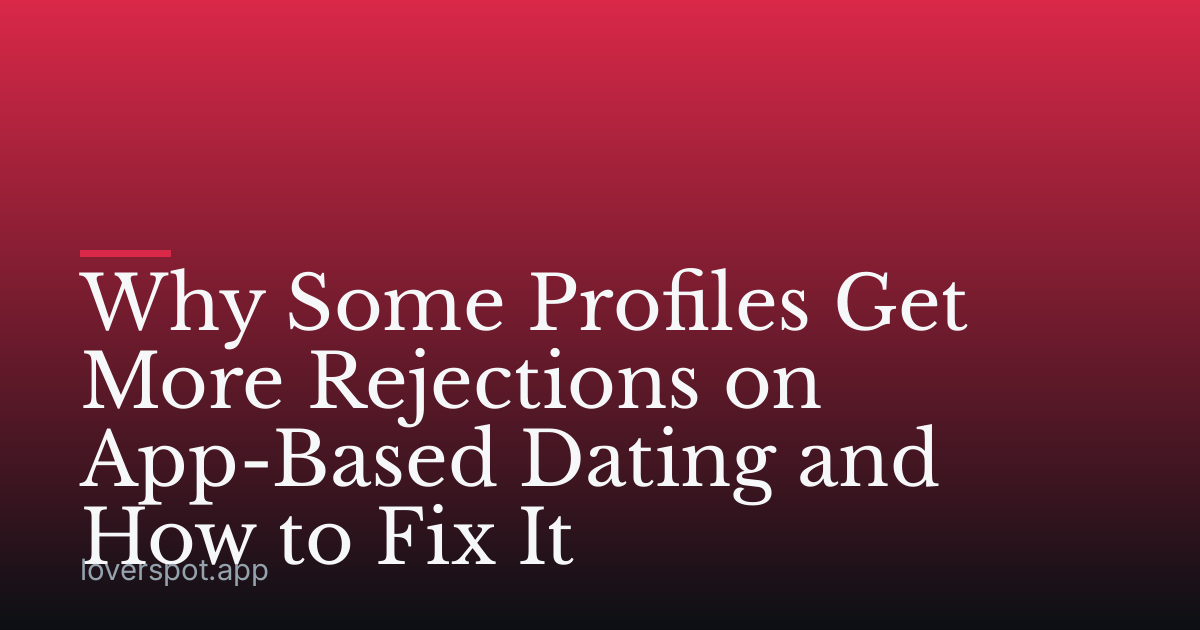 Why Some Profiles Get More Rejections on App-Based Dating and How to Fix It