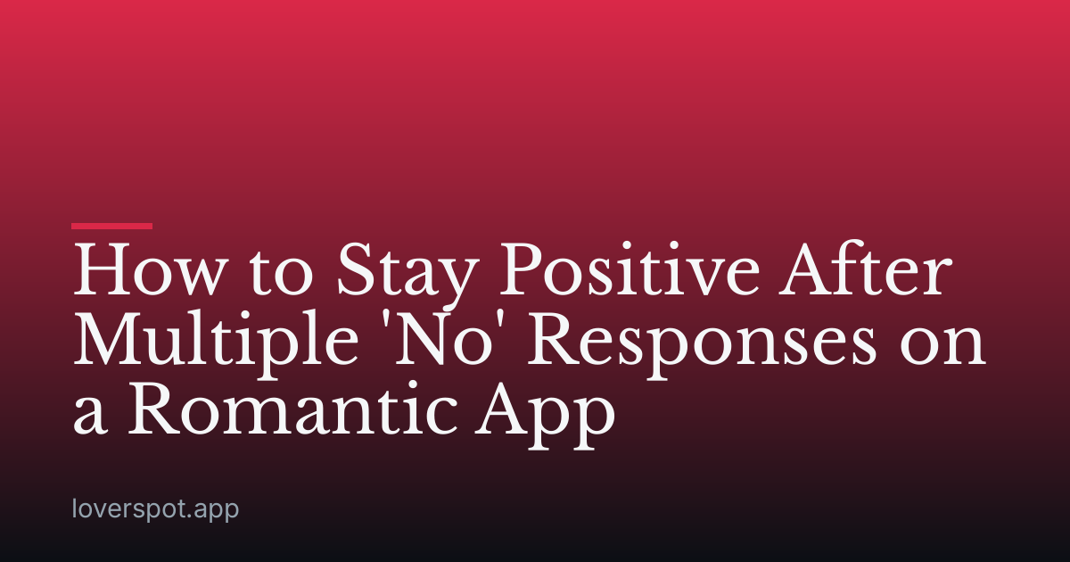 How to Stay Positive After Multiple 'No' Responses on a Romantic App