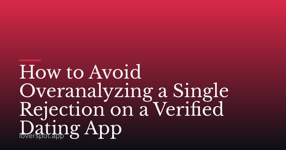How to Avoid Overanalyzing a Single Rejection on a Verified Dating App