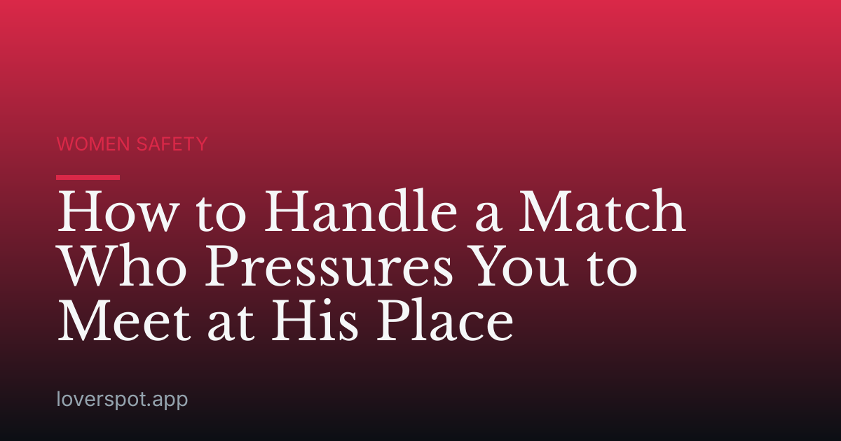 How to Handle a Match Who Pressures You to Meet at His Place