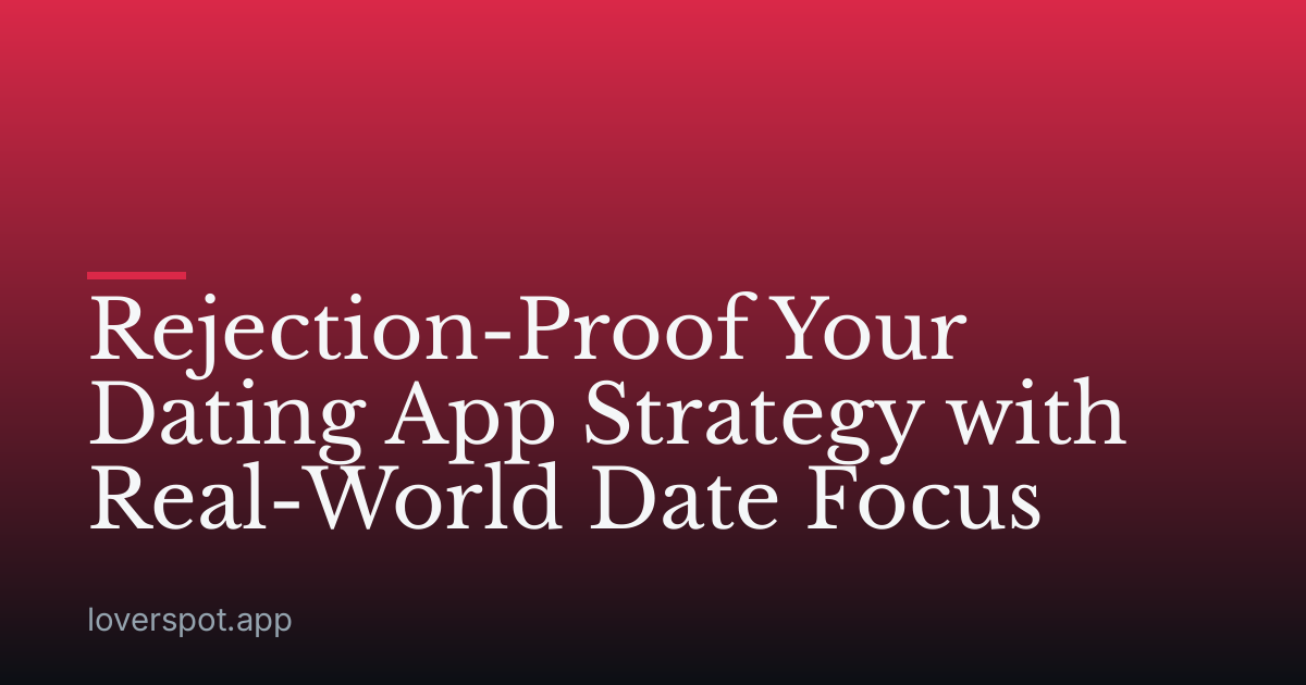 Rejection-Proof Your Dating App Strategy with Real-World Date Focus