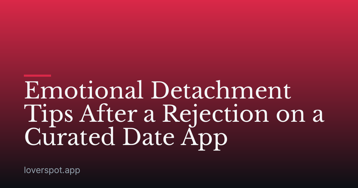 Emotional Detachment Tips After a Rejection on a Curated Date App
