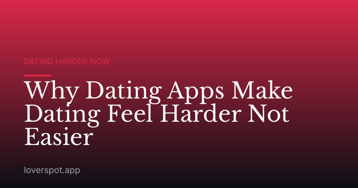 Why Dating Apps Make Dating Feel Harder Not Easier