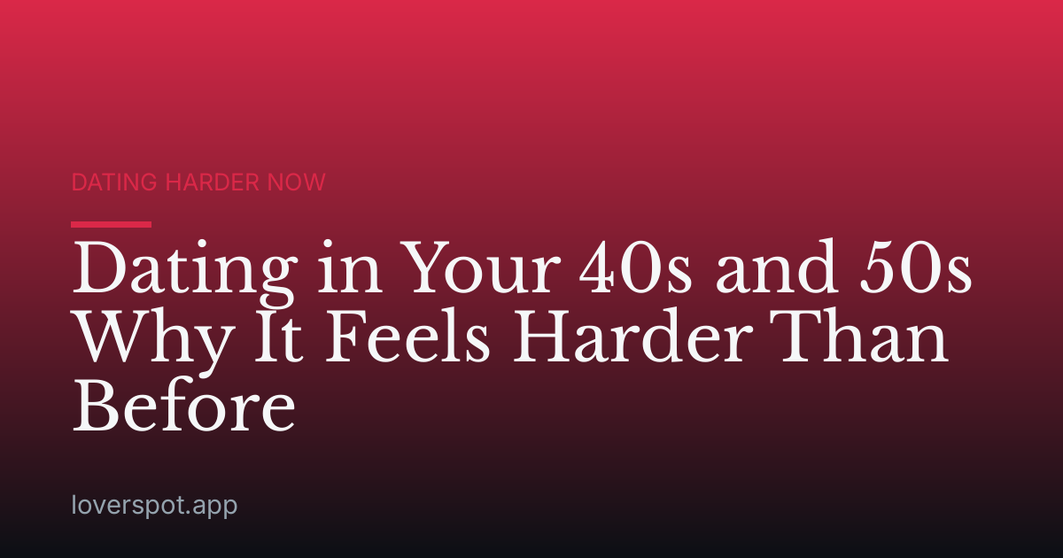 Dating in Your 40s and 50s Why It Feels Harder Than Before