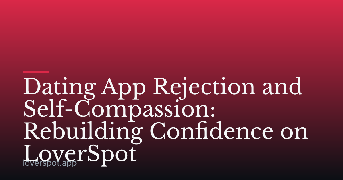 Dating App Rejection and Self-Compassion: Rebuilding Confidence on LoverSpot