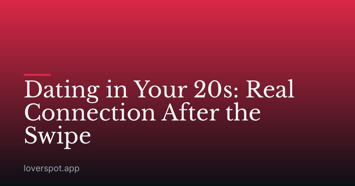 Dating in Your 20s: Real Connection After the Swipe