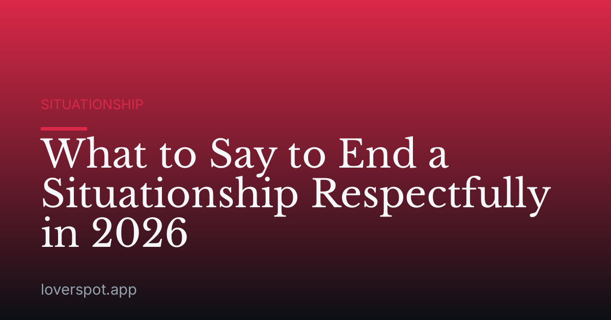 What to Say to End a Situationship Respectfully in 2026