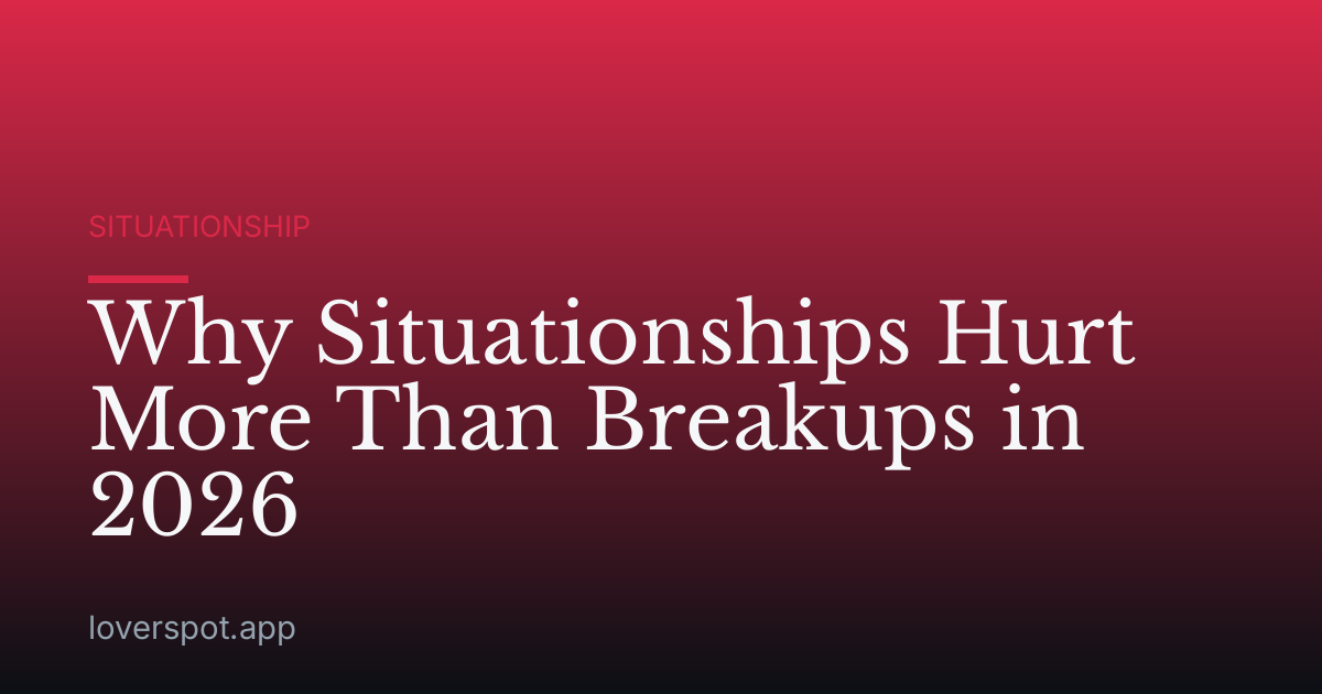 Why Situationships Hurt More Than Breakups in 2026