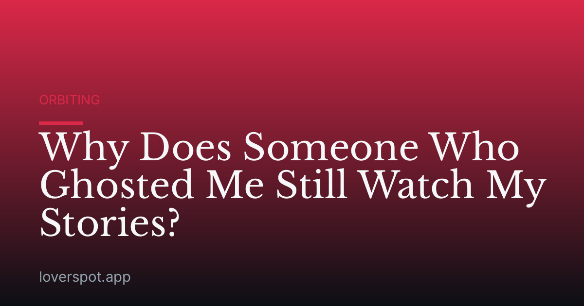 Why Does Someone Who Ghosted Me Still Watch My Stories?