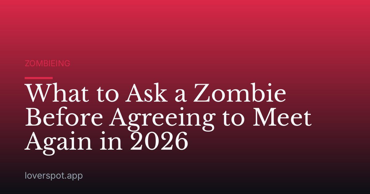 What to Ask a Zombie Before Agreeing to Meet Again in 2026