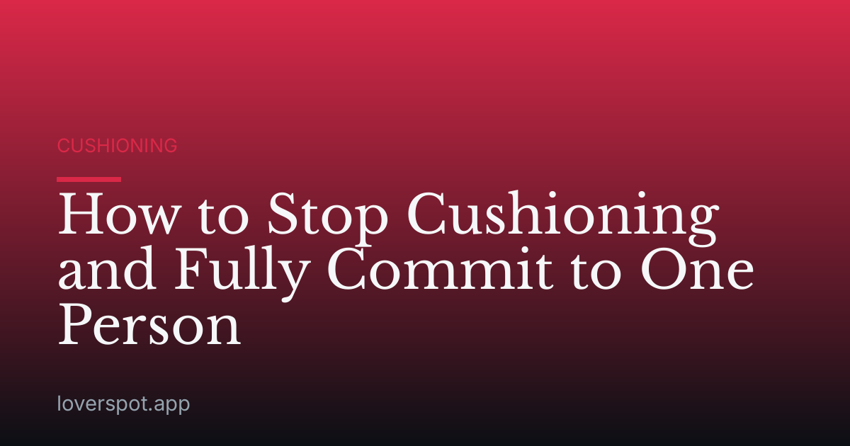 How to Stop Cushioning and Fully Commit to One Person