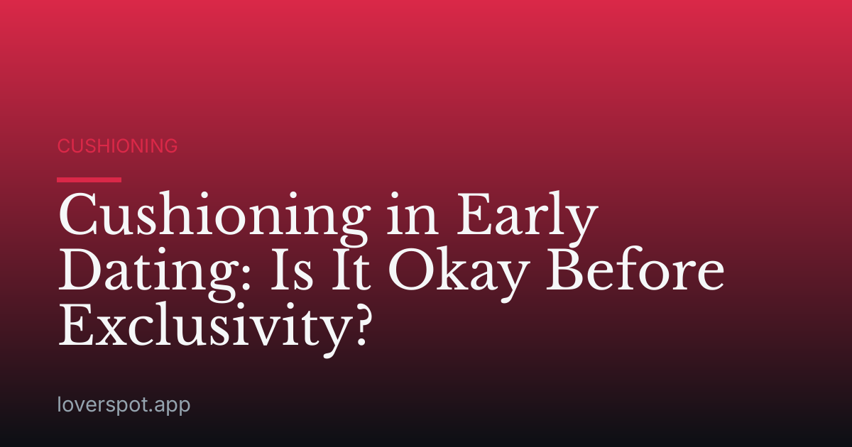Cushioning in Early Dating: Is It Okay Before Exclusivity?