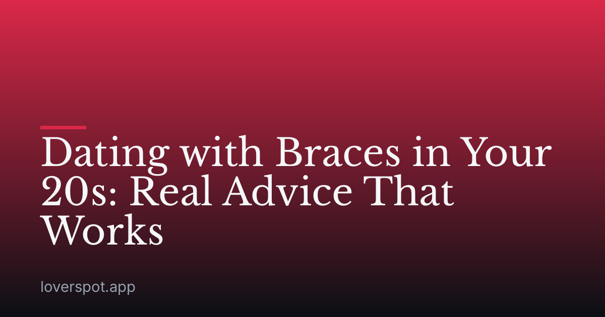 Dating with Braces in Your 20s: Real Advice That Works