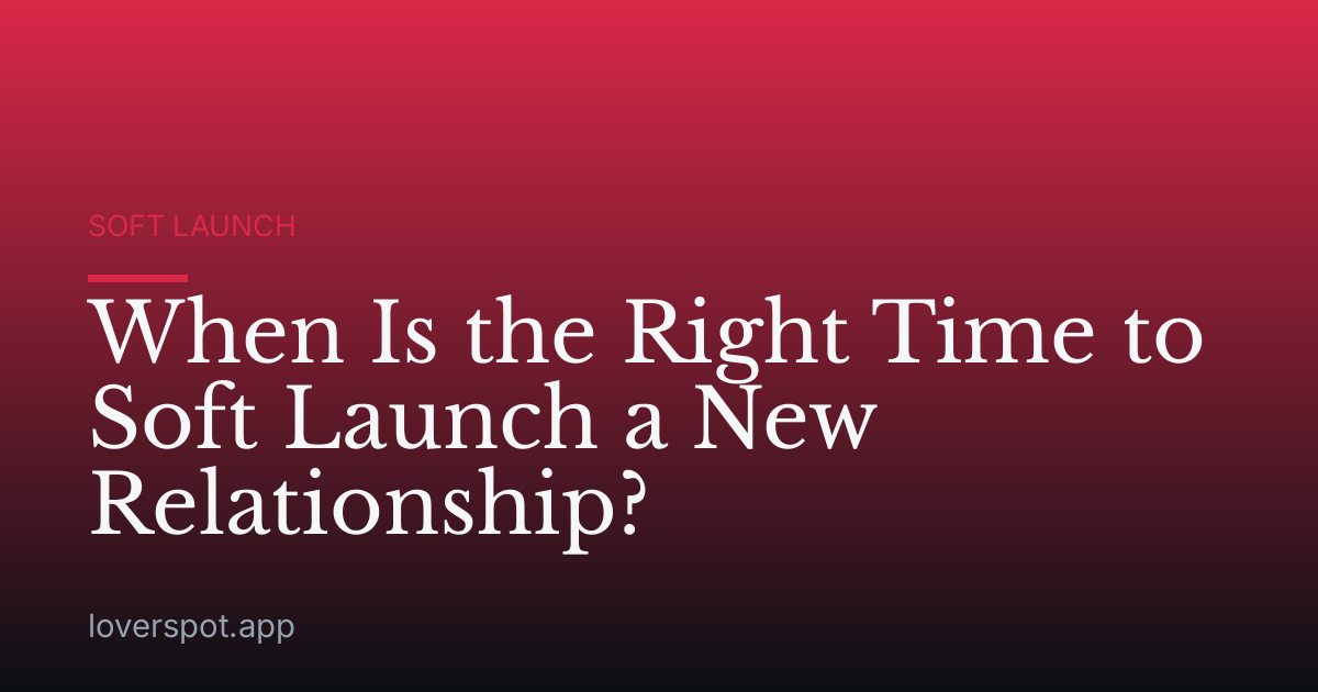 When Is the Right Time to Soft Launch a New Relationship?
