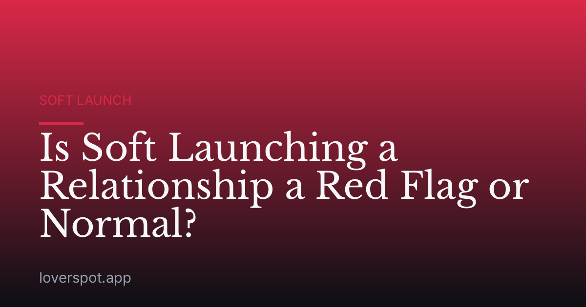 Is Soft Launching a Relationship a Red Flag or Normal?