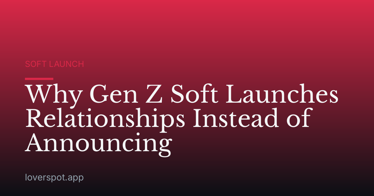 Why Gen Z Soft Launches Relationships Instead of Announcing