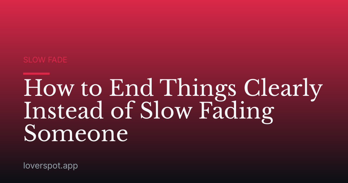 How to End Things Clearly Instead of Slow Fading Someone