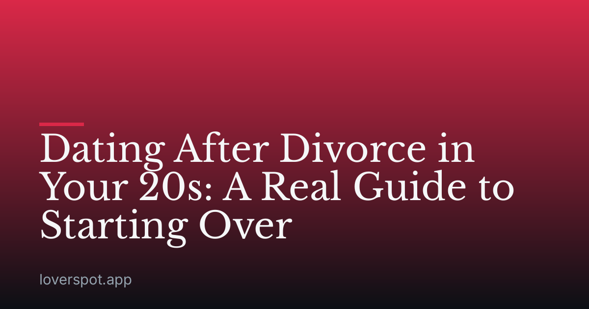 Dating After Divorce in Your 20s: A Real Guide to Starting Over