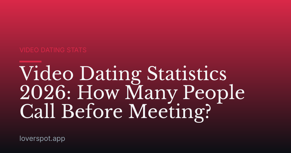 Video Dating Statistics 2026: How Many People Call Before Meeting?