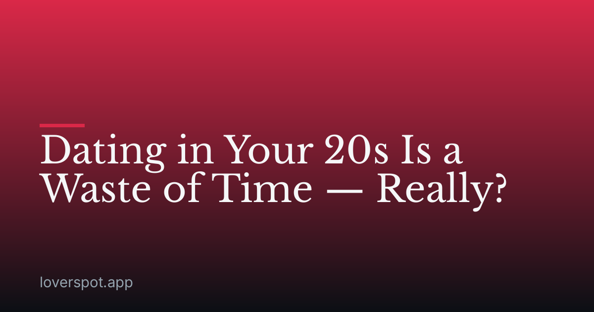 Dating in Your 20s Is a Waste of Time — Really?