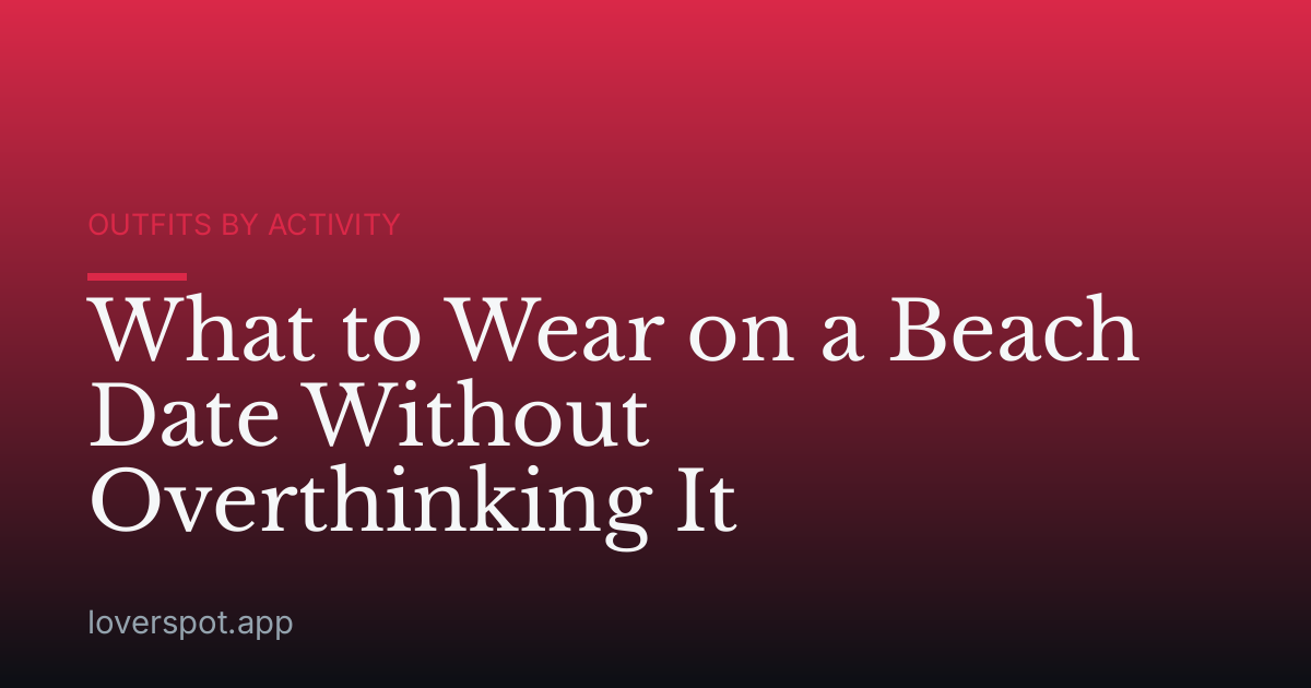 What to Wear on a Beach Date Without Overthinking It