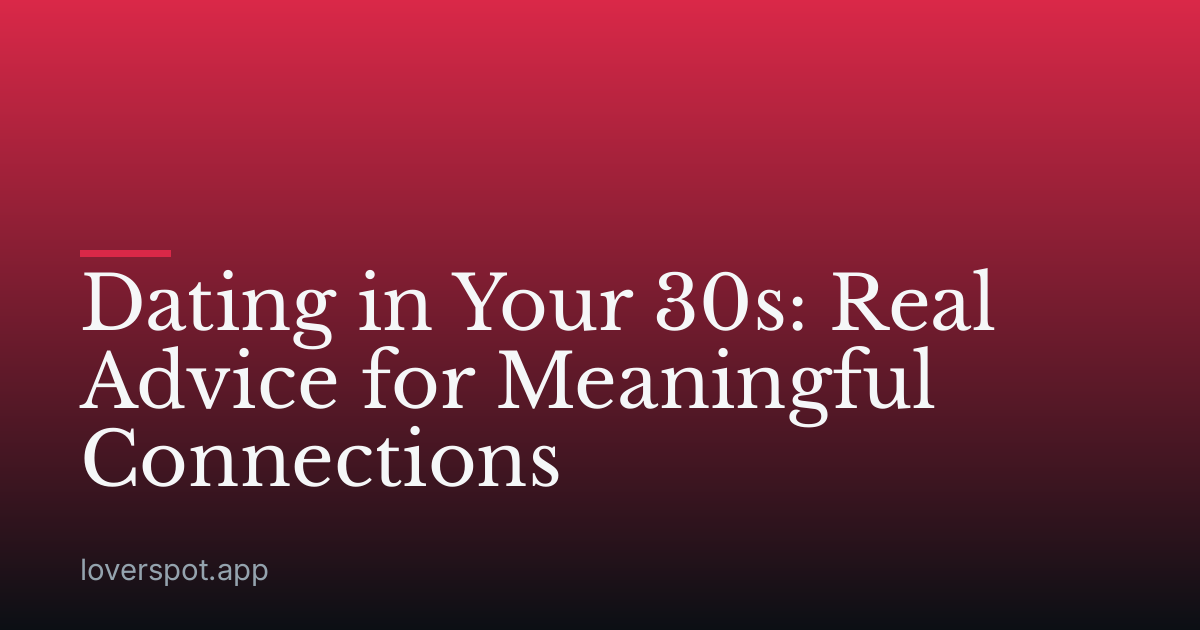 Dating in Your 30s: Real Advice for Meaningful Connections