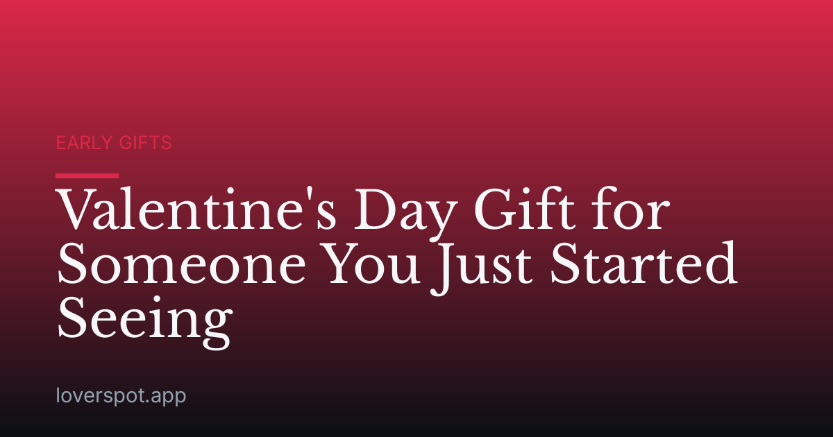 Valentine's Day Gift for Someone You Just Started Seeing