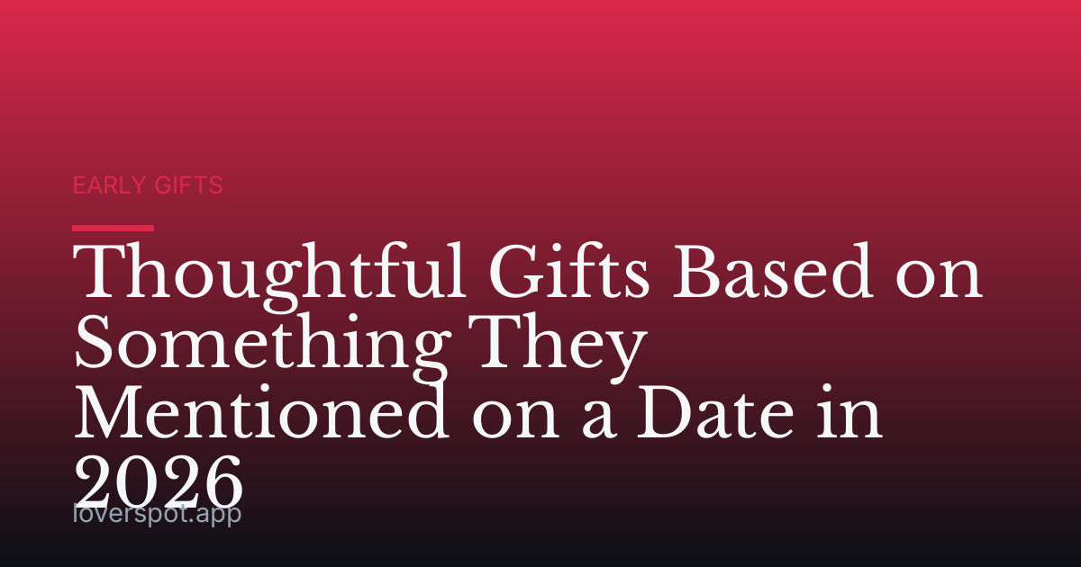 Thoughtful Gifts Based on Something They Mentioned on a Date in 2026