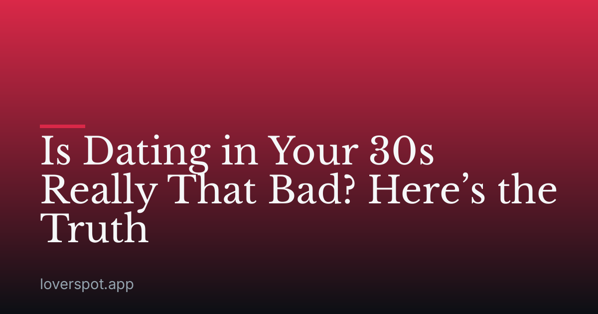 Is Dating in Your 30s Really That Bad? Here’s the Truth