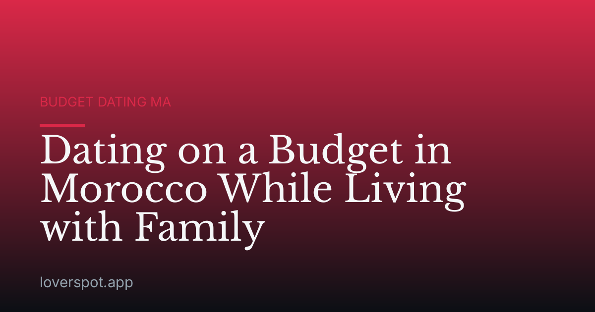 Dating on a Budget in Morocco While Living with Family