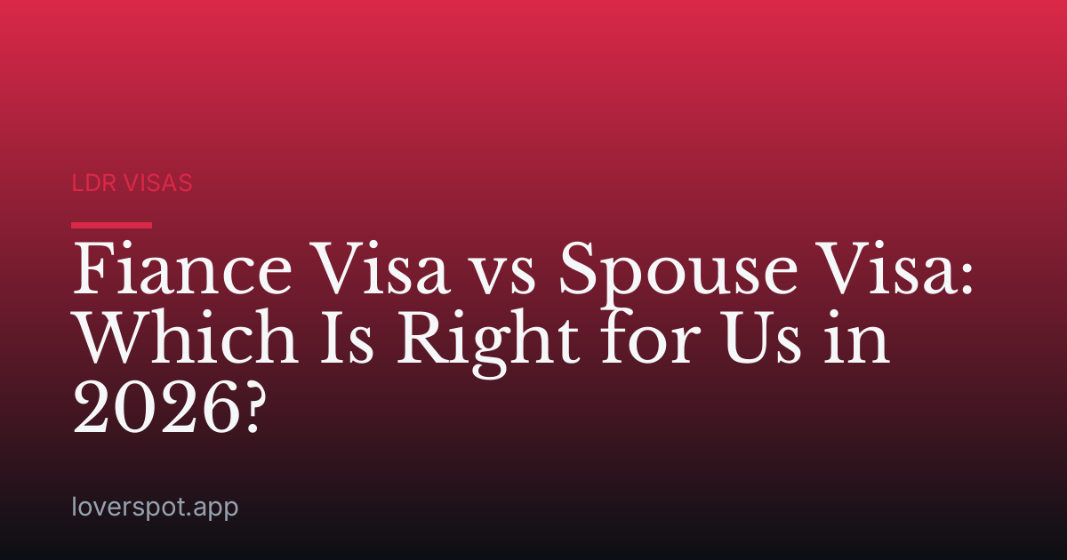 Fiance Visa vs Spouse Visa: Which Is Right for Us in 2026?